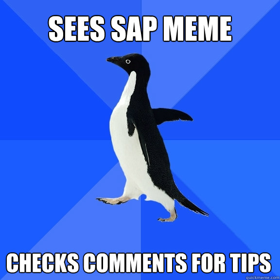 Sees SAP MEME
 CHECKS COMMENTS FOR TIPS    Socially Awkward Penguin