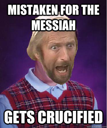 Mistaken for the Messiah Gets crucified - Mistaken for the Messiah Gets crucified  bad luck brain fappton