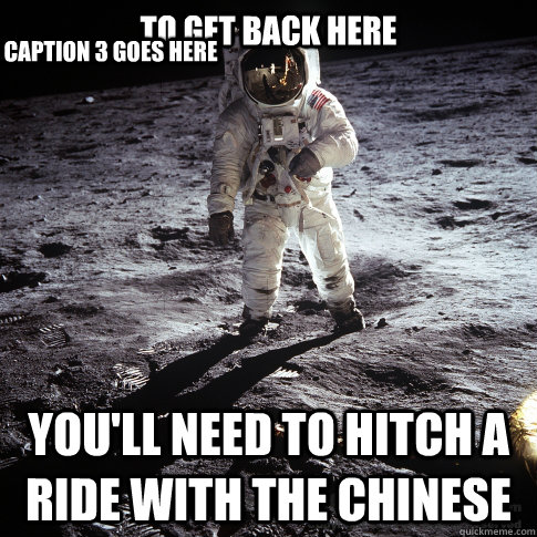TO GET BACK HERE YOU'LL NEED TO HITCH A RIDE WITH THE CHINESE Caption 3 goes here  Buzz Aldrin