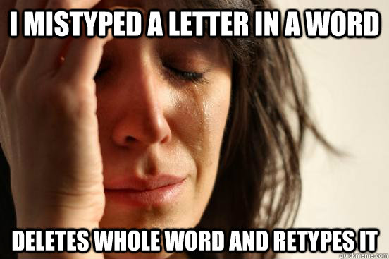 I mistyped a letter in a word Deletes whole word and retypes it  First World Problems