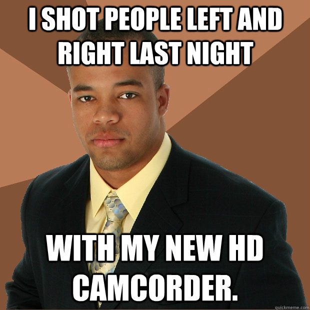 I shot people left and right last night with my new HD camcorder.  - I shot people left and right last night with my new HD camcorder.   Successful Black Man