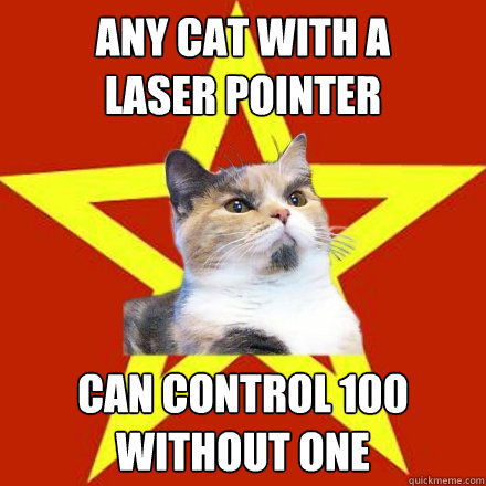 any cat with a
laser pointer
 can control 100
without one - any cat with a
laser pointer
 can control 100
without one  Lenin Cat