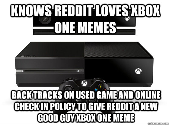 Knows reddit loves xbox one memes back tracks on used game and online check in policy to give reddit a new good guy xbox one meme  Xbox