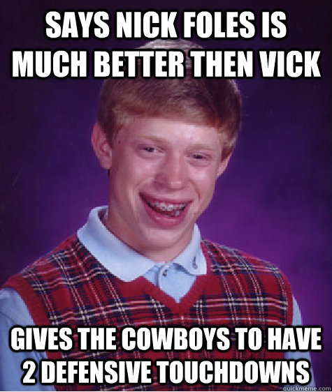 says nick foles is much better then vick gives the cowboys to have 2 defensive touchdowns - says nick foles is much better then vick gives the cowboys to have 2 defensive touchdowns  Bad Luck Brian