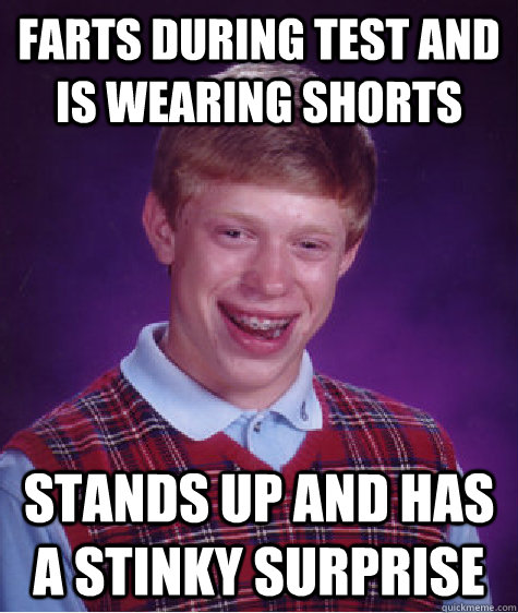 farts during test and is wearing shorts stands up and has a stinky surprise  Bad Luck Brian