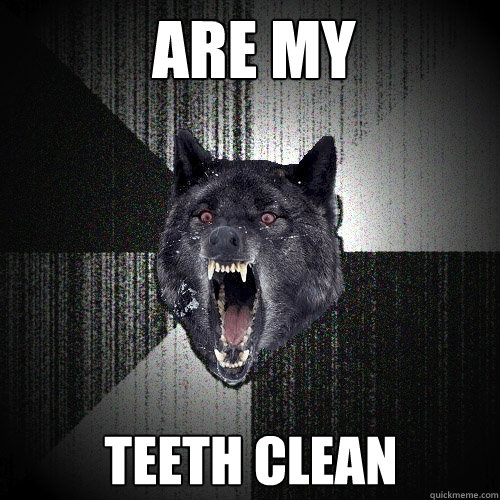 are my  teeth clean 
  Insanity Wolf