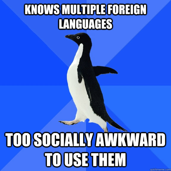 knows multiple foreign languages too socially awkward to use them  Socially Awkward Penguin