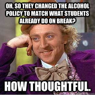 Oh, so they changed the alcohol policy to match what students already do on break? How thoughtful.  Creepy Wonka