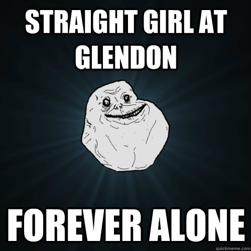 straight girl at glendon forever alone  Forever Alone