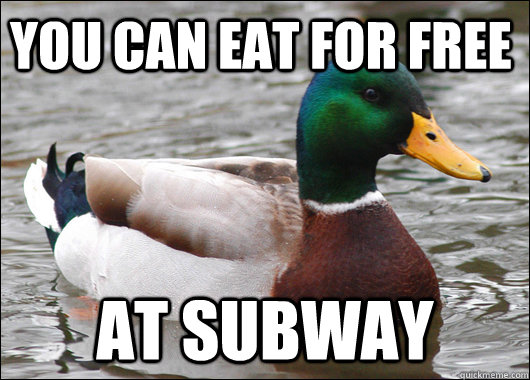 you can eat for free at subway  Actual Advice Mallard