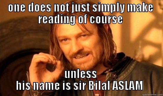 ONE DOES NOT JUST SIMPLY MAKE READING OF COURSE UNLESS HIS NAME IS SIR BILAL ASLAM  Boromir
