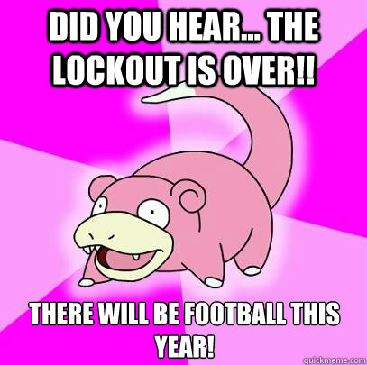 Did you hear... the lockout is over!! There will be football this year! - Did you hear... the lockout is over!! There will be football this year!  Misc