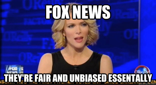 Fox News They're fair and unbiased essentally  Megyn spins everything
