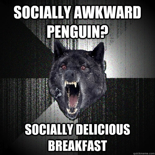 socially awkward penguin? socially delicious breakfast  Insanity Wolf