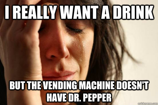 I really want a drink but the vending machine doesn't have Dr. Pepper  First World Problems