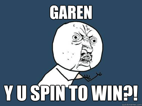 Garen y u spin to win?!  Y U No