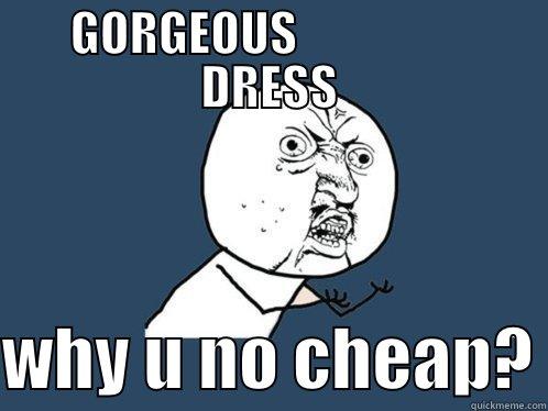 GORGEOUS                   DRESS  WHY U NO CHEAP? Y U No
