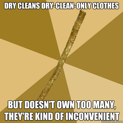 Dry cleans dry-clean-only clothes but doesn't own too many, they're kind of inconvenient - Dry cleans dry-clean-only clothes but doesn't own too many, they're kind of inconvenient  Boring Stick