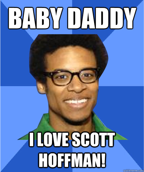 baby daddy
 i love Scott Hoffman!  Non Stereotypical Black Guy