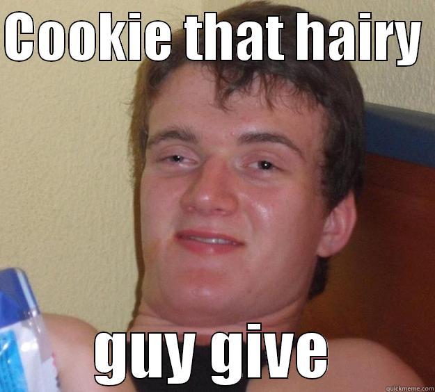 COOKIE THAT HAIRY  GUY GIVE 10 Guy