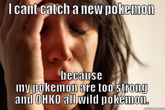 I CANT CATCH A NEW POKEMON BECAUSE MY POKEMON ARE TOO STRONG AND OHKO ALL WILD POKEMON. First World Problems