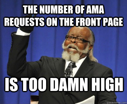 the number of ama requests on the front page is too damn high  Too Damn High