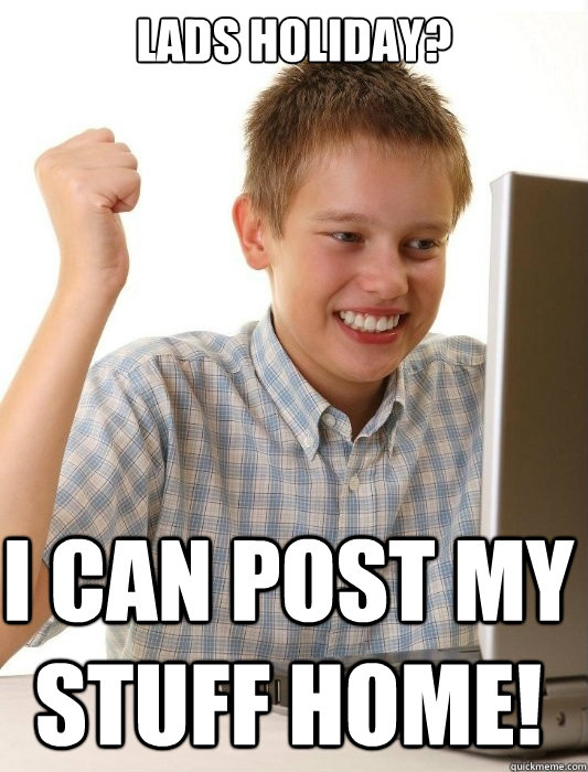 lads holiday? I can post my stuff home! - lads holiday? I can post my stuff home!  First Day on the Internet Kid