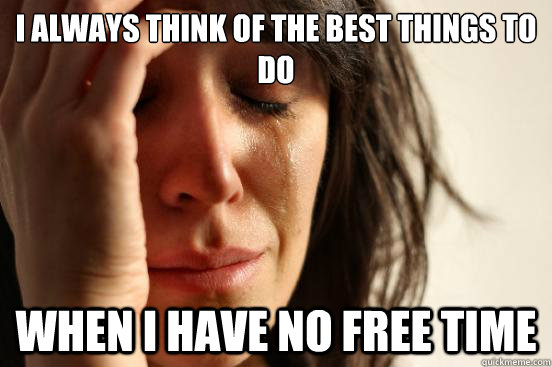 i always think of the best things to do when i have no free time  First World Problems