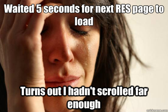 Waited 5 seconds for next RES page to load Turns out I hadn't scrolled far enough  First World Problems