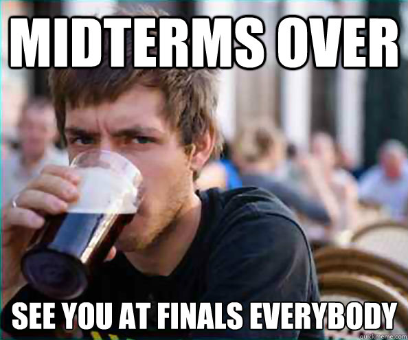 Midterms Over See You At Finals Everybody  Lazy College Senior