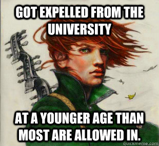 Got expelled from the University At a younger age than most are allowed in. - Got expelled from the University At a younger age than most are allowed in.  Socially Awkward Kvothe