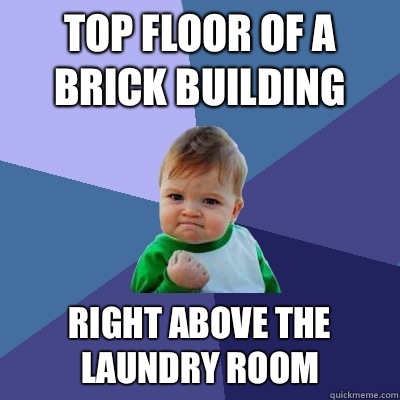 Top floor of a brick building Right above the laundry room  Success Kid