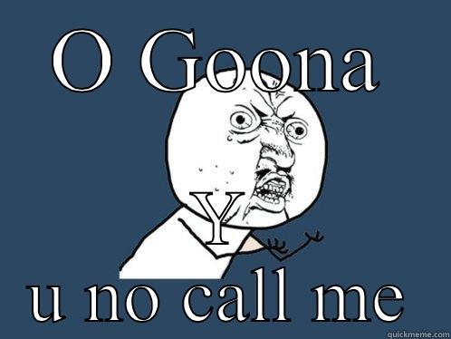 O GOONA Y U NO CALL ME Y U No