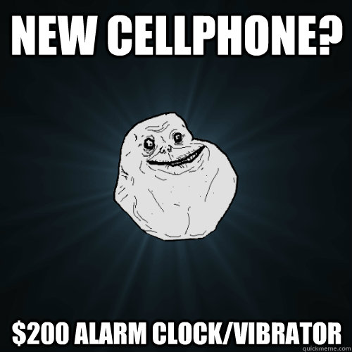 New cellphone? $200 alarm clock/vibrator  Forever Alone