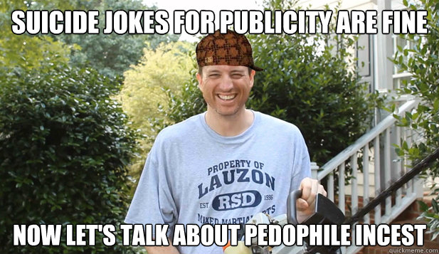 suicide jokes for publicity are fine now let's talk about pedophile incest  Scumbag Commentator