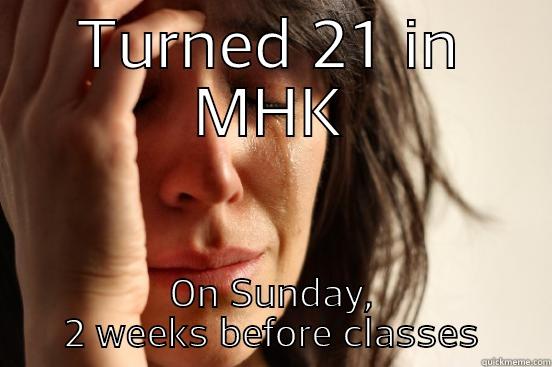 TURNED 21 IN MHK ON SUNDAY, 2 WEEKS BEFORE CLASSES First World Problems