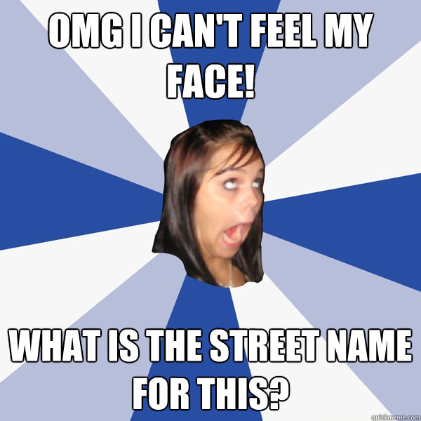 omg i can't feel my face! what is the street name for this? - omg i can't feel my face! what is the street name for this?  Annoying Facebook Girl