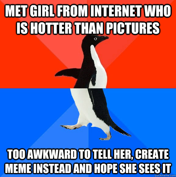 Met girl from internet who is hotter than pictures Too awkward to tell her, create meme instead and hope she sees it  Socially Awesome Awkward Penguin