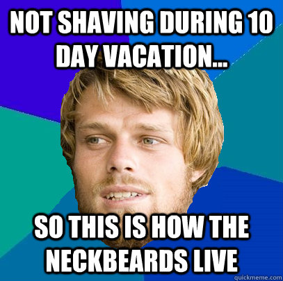 not shaving during 10 day vacation... so this is how the neckbeards live - not shaving during 10 day vacation... so this is how the neckbeards live  Unnerdy Neckbeard