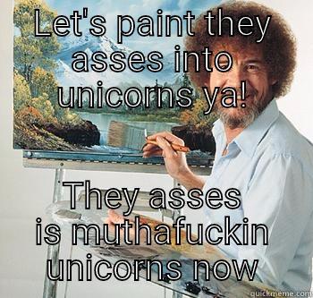 LET'S PAINT THEY ASSES INTO UNICORNS YA! THEY ASSES IS MUTHAFUCKIN UNICORNS NOW BossRob