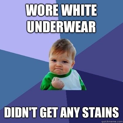 Wore white underwear Didn't get any stains - Wore white underwear Didn't get any stains  Success Kid