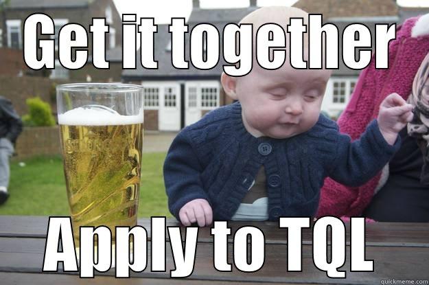 GET IT TOGETHER APPLY TO TQL drunk baby