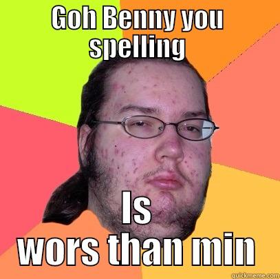 GOH BENNY YOU SPELLING IS WORS THAN MIN Butthurt Dweller