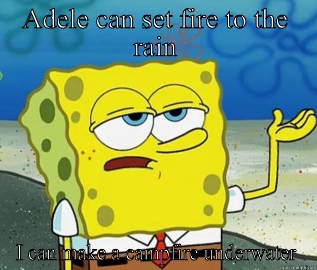 ADELE CAN SET FIRE TO THE RAIN I CAN MAKE A CAMPFIRE UNDERWATER Tough Spongebob