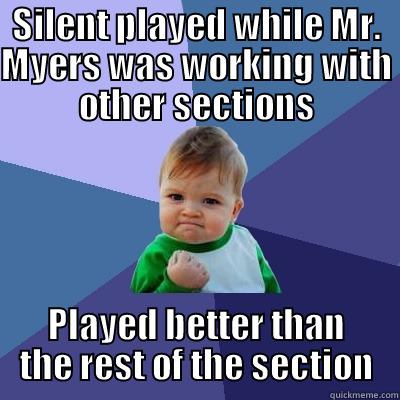 SILENT PLAYED WHILE MR. MYERS WAS WORKING WITH OTHER SECTIONS PLAYED BETTER THAN THE REST OF THE SECTION Success Kid