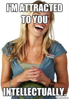I'm attracted to you Intellectually.  Friend Zone Fiona