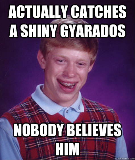 Actually catches a shiny gyarados Nobody believes him - Actually catches a shiny gyarados Nobody believes him  Bad Luck Brian