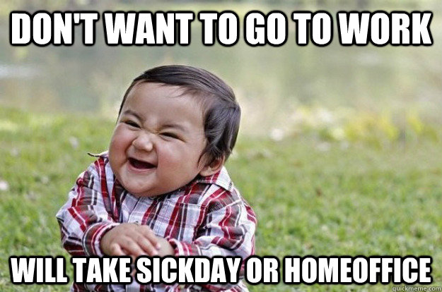 Don't want to go to work will take sickday or homeoffice  Evil Toddler