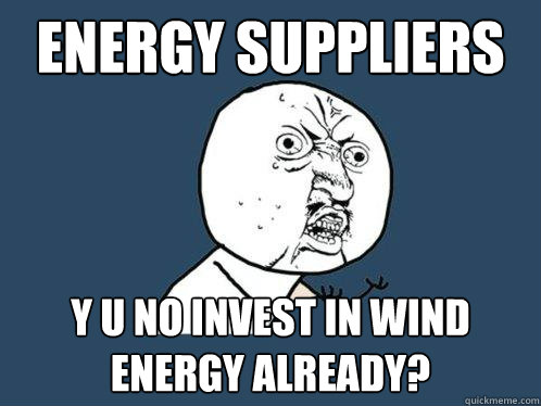 Energy suppliers y u no invest in wind energy already?  Y U No