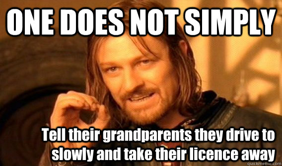 ONE DOES NOT SIMPLY Tell their grandparents they drive to slowly and take their licence away  One Does Not Simply